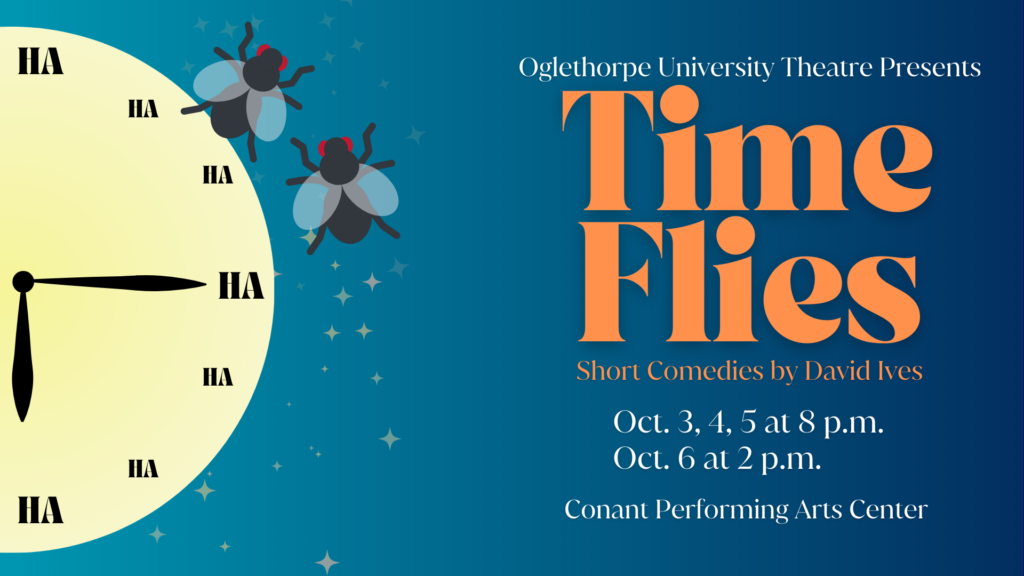 Dark blue flyer with a clock that replaces numbers with "Ha". Two cartoon flies crawl on the page. Graphic reads "Oglethorpe University Theatre Presents Time Flies: Short Comedies by David Ives. Oct. 3, 4, 5 at 8:00 P.M. and Oct. 3 at 2:00. Conant Performing Arts Center.